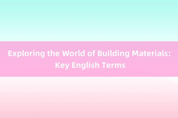 Exploring the World of Building Materials: Key English Terms